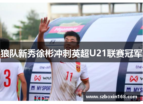 狼队新秀徐彬冲刺英超U21联赛冠军